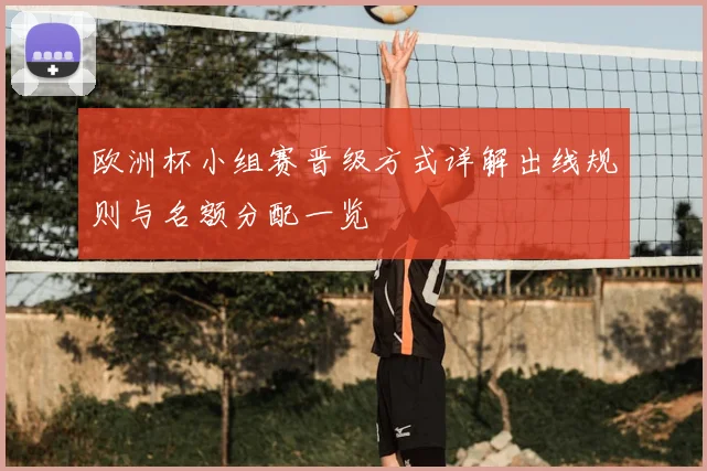 欧洲杯小组赛晋级方式详解出线规则与名额分配一览