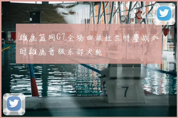 雄鹿篮网G7全场回放杜兰特鏖战加时雄鹿晋级东部次轮