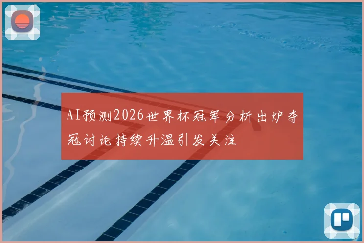 AI预测2026世界杯冠军分析出炉夺冠讨论持续升温引发关注