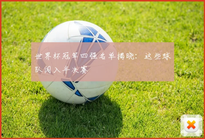 世界杯冠军四强名单揭晓：这些球队闯入半决赛