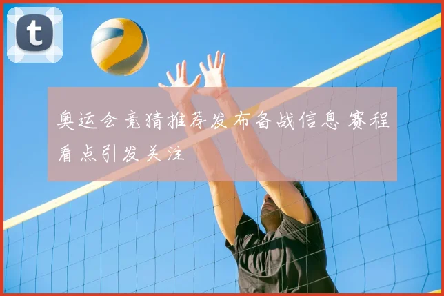 奥运会竞猜推荐发布备战信息 赛程看点引发关注