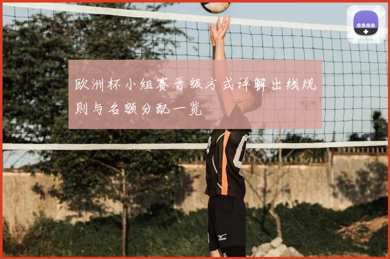 欧洲杯小组赛晋级方式详解出线规则与名额分配一览