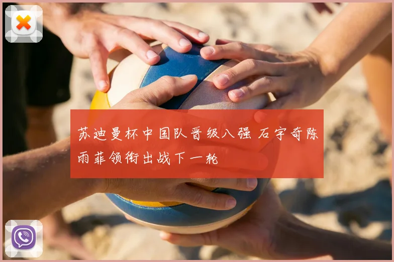 苏迪曼杯中国队晋级八强 石宇奇陈雨菲领衔出战下一轮