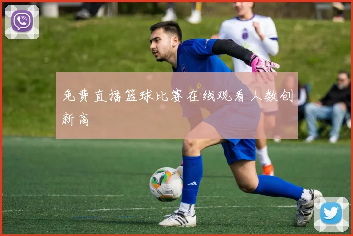 免费直播篮球比赛在线观看人数创新高