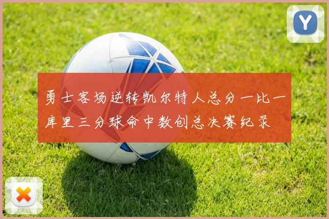 勇士客场逆转凯尔特人总分一比一库里三分球命中数创总决赛纪录