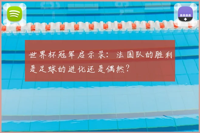 世界杯冠军启示录：法国队的胜利是足球的进化还是偶然？