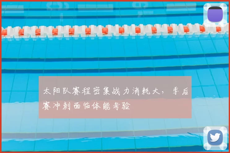 太阳队赛程密集战力消耗大，季后赛冲刺面临体能考验