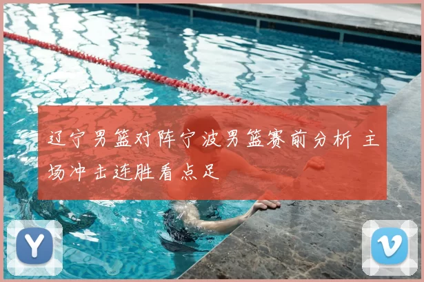 辽宁男篮对阵宁波男篮赛前分析 主场冲击连胜看点足