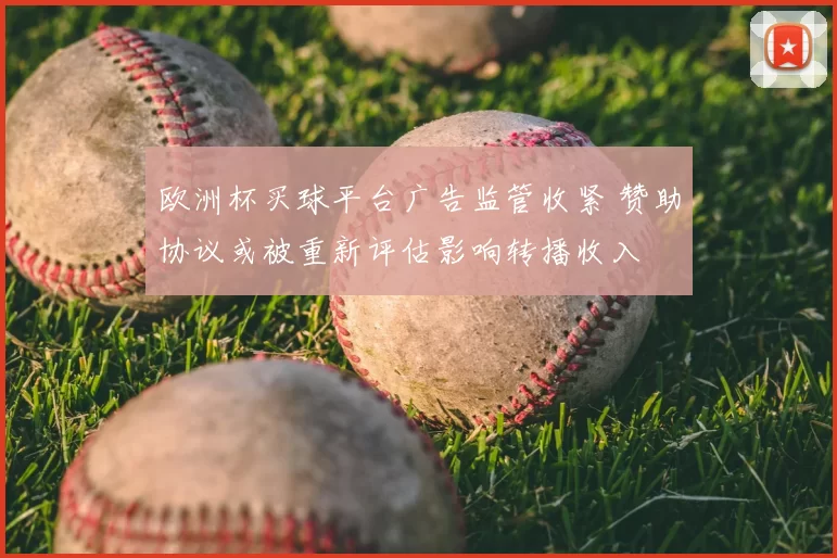 欧洲杯买球平台广告监管收紧 赞助协议或被重新评估影响转播收入