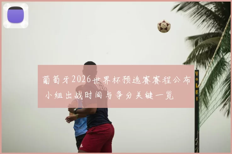 葡萄牙2026世界杯预选赛赛程公布 小组出战时间与争分关键一览