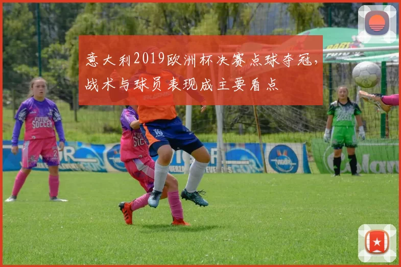 意大利2019欧洲杯决赛点球夺冠，战术与球员表现成主要看点