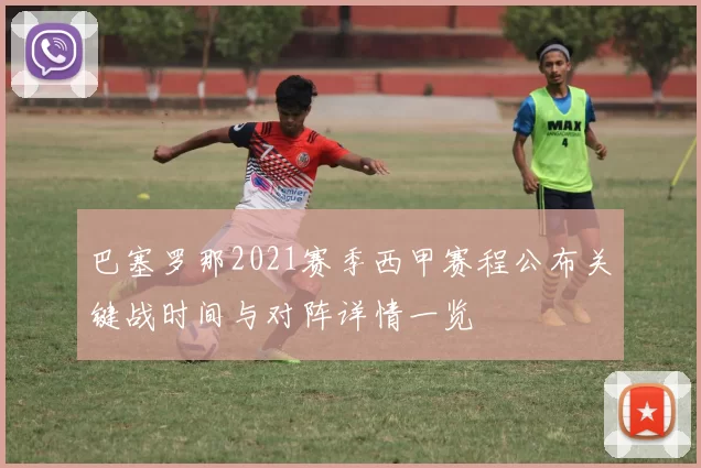 巴塞罗那2021赛季西甲赛程公布关键战时间与对阵详情一览