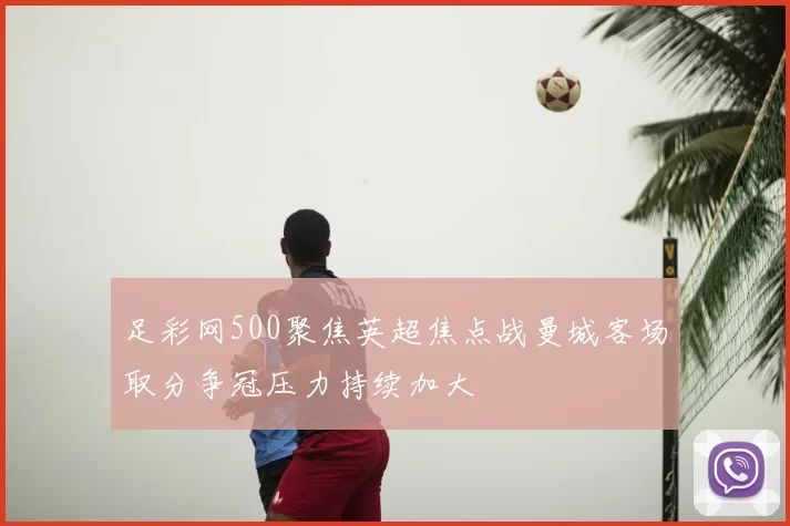 足彩网500聚焦英超焦点战曼城客场取分争冠压力持续加大