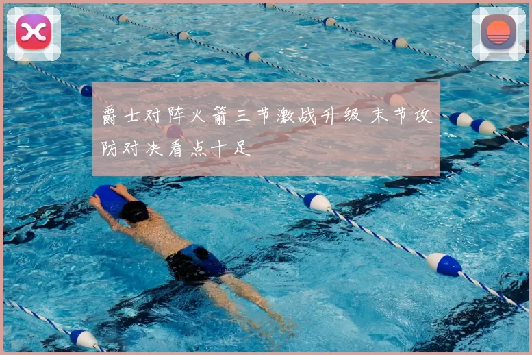 爵士对阵火箭三节激战升级 末节攻防对决看点十足