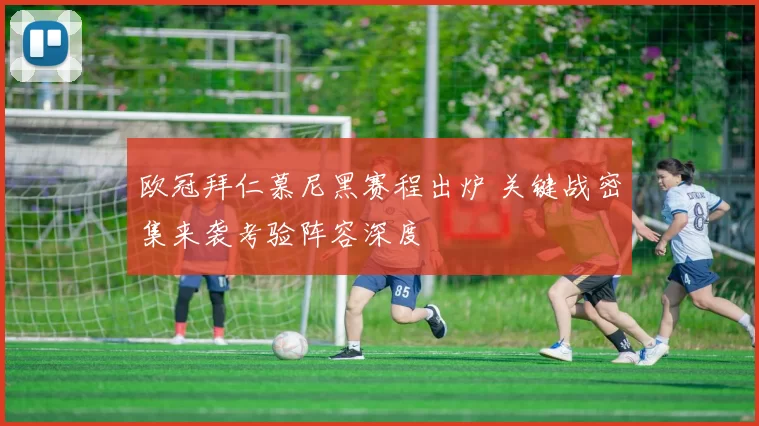 欧冠拜仁慕尼黑赛程出炉 关键战密集来袭考验阵容深度