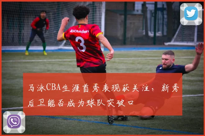 马泳CBA生涯首秀表现获关注，新秀后卫能否成为球队突破口