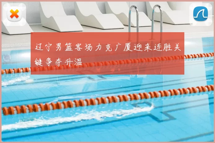 辽宁男篮客场力克广厦迎来连胜关键争夺升温