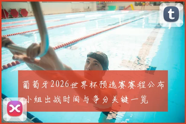 葡萄牙2026世界杯预选赛赛程公布 小组出战时间与争分关键一览