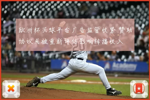 欧洲杯买球平台广告监管收紧 赞助协议或被重新评估影响转播收入