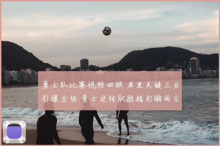 勇士队比赛视频回顾 库里关键三分引爆全场 勇士逆转取胜精彩瞬间合集