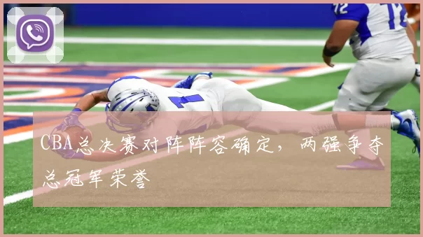 CBA总决赛对阵阵容确定,两强争夺总冠军荣誉