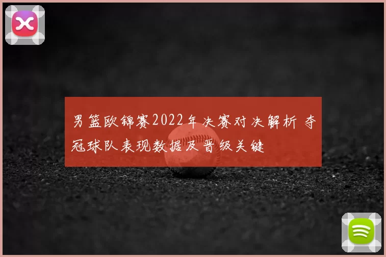 男篮欧锦赛2022年决赛对决解析 夺冠球队表现数据及晋级关键