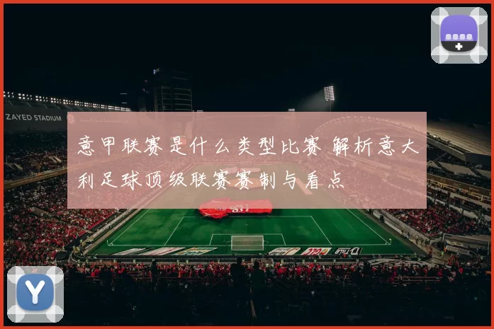 意甲联赛是什么类型比赛 解析意大利足球顶级联赛赛制与看点