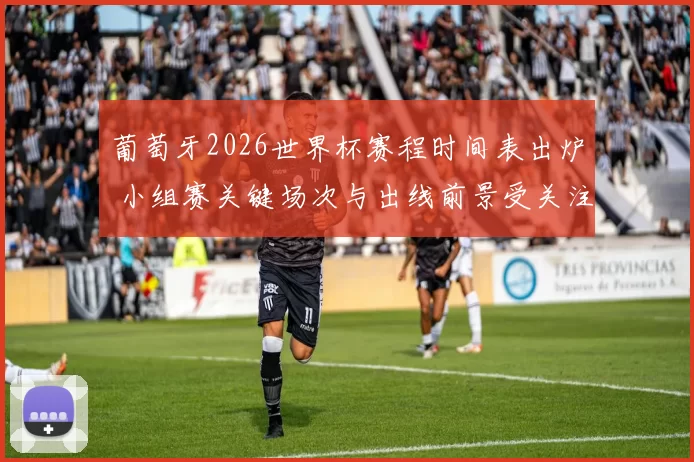 葡萄牙2026世界杯赛程时间表出炉 小组赛关键场次与出线前景受关注