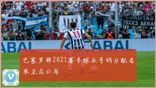巴塞罗那2021赛季球衣号码分配名单正式公布