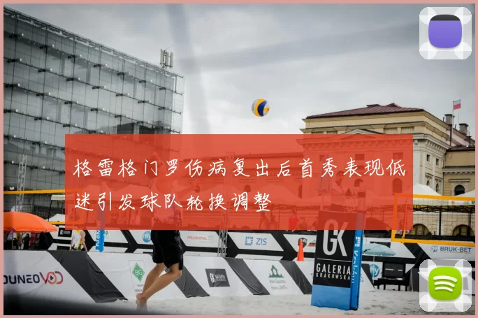 格雷格门罗伤病复出后首秀表现低迷引发球队轮换调整