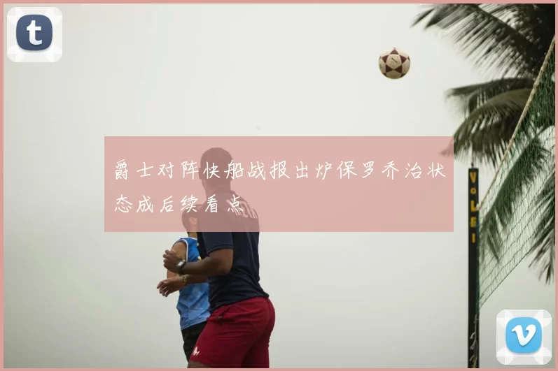爵士对阵快船战报出炉保罗乔治状态成后续看点