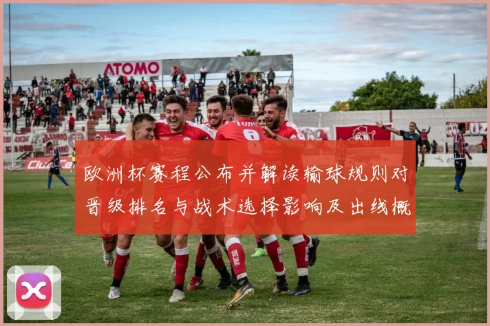欧洲杯赛程公布并解读输球规则对晋级排名与战术选择影响及出线概率