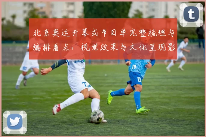 北京奥运开幕式节目单完整梳理与编排看点,视觉效果与文化呈现影响评述