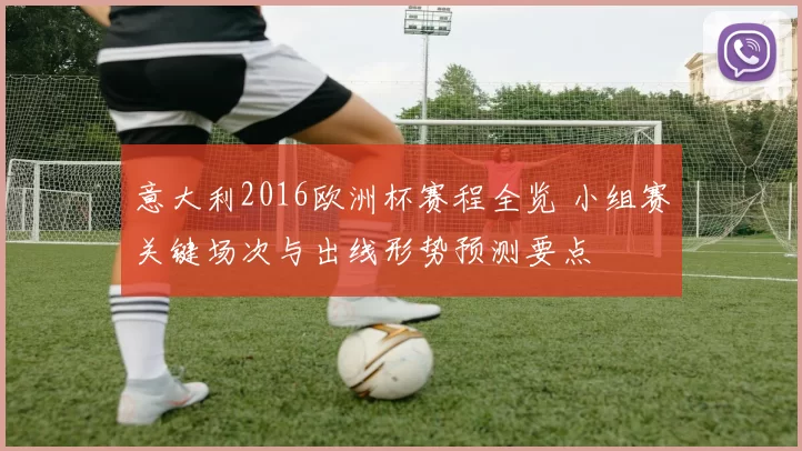 意大利2016欧洲杯赛程全览 小组赛关键场次与出线形势预测要点