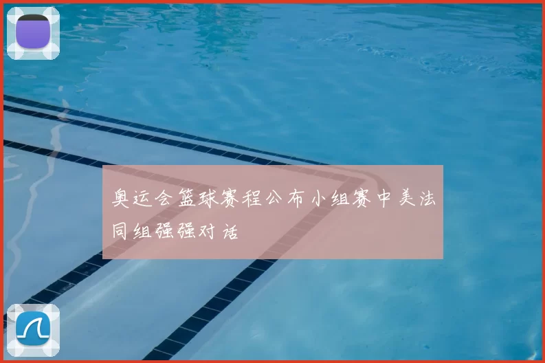 奥运会篮球赛程公布小组赛中美法同组强强对话