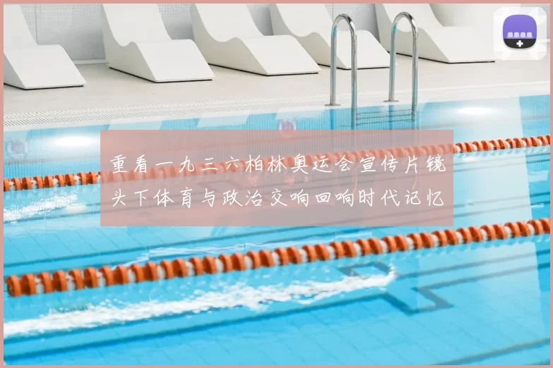 重看一九三六柏林奥运会宣传片镜头下体育与政治交响回响时代记忆