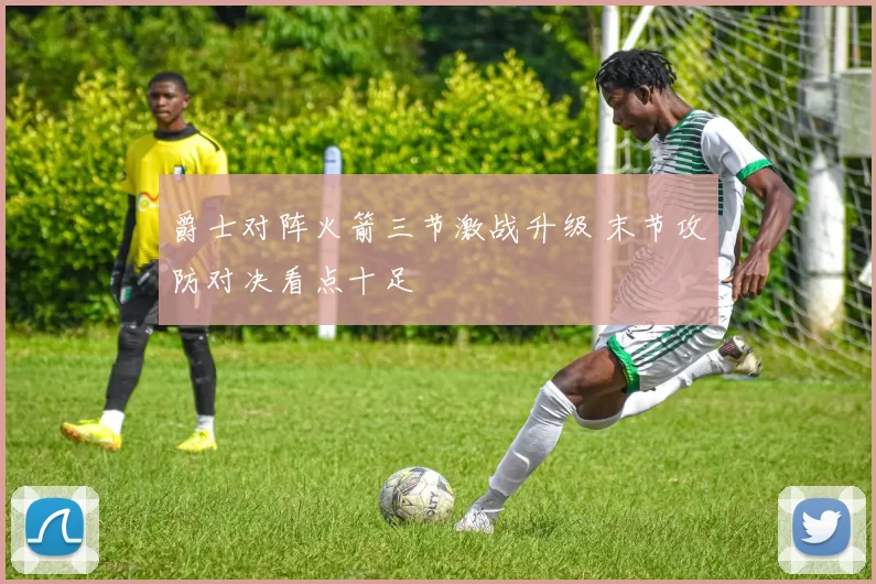 爵士对阵火箭三节激战升级 末节攻防对决看点十足